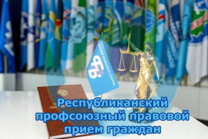 30 июля пройдет Республиканский профсоюзный прием граждан и правовое просвещение
